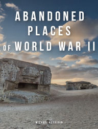 Title: Abandoned Places of World War II, Author: Michael Kerrigan