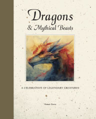 Title: Dragons & Mythical Beasts: A celebration of legendary creatures, Author: Alastair Horne