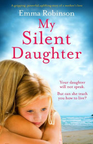 Title: My Silent Daughter: A gripping, powerful, uplifting story of a mother's love, Author: Emma Robinson
