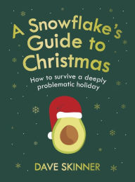 Title: A Snowflake's Guide to Christmas: How to Survive a Deeply Problematic Holiday, Author: Dave Skinner