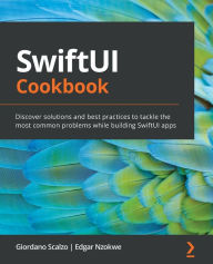 Title: SwiftUI Cookbook: Discover solutions and best practices to tackle the most common problems while building SwiftUI apps, Author: Giordano Scalzo