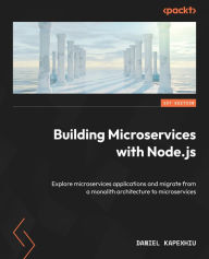 Title: Building Microservices with Node.js: Explore microservices applications and migrate from a monolith architecture to microservices, Author: Daniel Kapexhiu