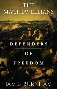 Title: The Machiavellians: Defenders of Freedom, Author: James Burnham