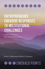 Title: Entrepreneurs' Creative Responses to Institutional Challenges: Insider Perspectives from Sub-Saharan Africa, Author: Emiel L. Eijdenberg