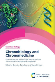 Title: Chronobiology and Chronomedicine: From Molecular and Cellular Mechanisms to Whole Body Interdigitating Networks, Author: Germaine Cornelissen