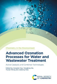 Title: Advanced Ozonation Processes for Water and Wastewater Treatment: Active Catalysts and Combined Technologies, Author: Hongbin Cao