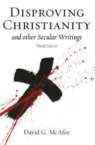 Title: Disproving Christianity: and Other Secular Writings, Author: David G McAfee