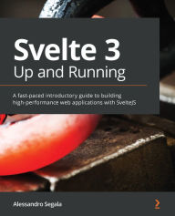Title: Svelte 3 Up and Running: A fast-paced introductory guide to building high-performance web applications with SvelteJS, Author: Alessandro Segala