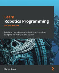 Title: Learn Robotics Programming: Build and control AI-enabled autonomous robots using the Raspberry Pi and Python, Author: Danny Staple