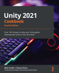 Title: Unity 2021 Cookbook: Over 140 recipes to take your Unity game development skills to the next level, Author: Matt Smith