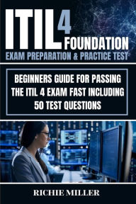 Title: ITIL 4 Foundation Exam Preparation & Practice Test: Beginners Guide for Passing the ITIL 4 Exam Fast Including 50 Test Questions, Author: Richie Miller