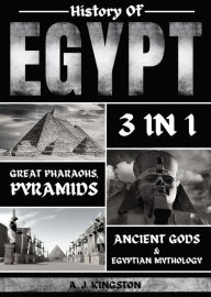 Title: History of Egypt: 3 in 1: Great Pharaohs, Pyramids, Ancient Gods & Egyptian Mythology, Author: A.J.Kingston