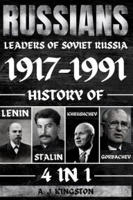 Title: Russians: 4 in 1 Leaders of Soviet Russia 1917-1991: History of Lenin, Stalin, Khrushchev, Gorbachev, Author: A.J.Kingston