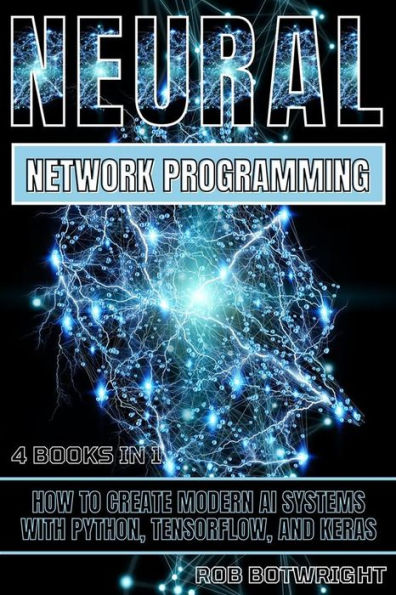 Neural Network Programming: How To Create Modern AI Systems With Python, Tensorflow, And Keras