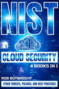 Title: NIST Cloud Security: Cyber Threats, Policies, And Best Practices, Author: Rob Botwright
