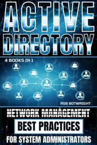 Title: Active Directory: Network Management Best Practices For System Administrators, Author: Rob Botwright