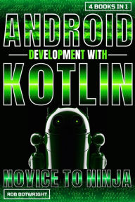 Title: Android Development With Kotlin: Novice To Ninja, Author: Rob Botwright