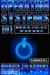 Title: Operating Systems 101: Novice To Expert: Windows, Linux, Unix, iOS And Android, Author: Rob Botwright