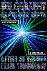 Title: Holography: Capturing Depth, Author: Rob Botwright
