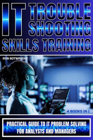 Title: IT Troubleshooting Skills Training: Practical Guide To IT Problem Solving For Analysts And Managers, Author: Rob Botwright