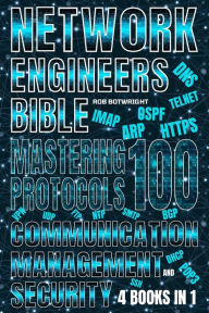 Title: Network Engineer's Bible: Mastering 100 Protocols For Communication, Management, And Security, Author: Rob Botwright