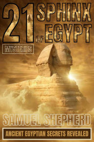 Title: 21 Sphinx of Egypt Mysteries: Ancient Egyptian Secrets Revealed, Author: Samuel Shepherd