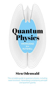 Title: Knowledge in a Nutshell: Quantum Physics: The complete guide to quantum physics, including wave functions, Heisenberg's uncertainty principle and quantum gravity, Author: Sten Odenwald