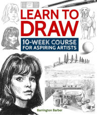 Title: Learn to Draw: 10-Week Course for Aspiring Artists, Author: Barrington Barber