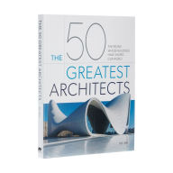 Title: The 50 Greatest Architects: The People Whose Buildings Have Shaped Our World, Author: Ike Ijeh