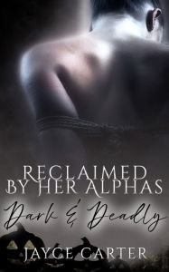 Title: Reclaimed by Her Alphas: A Dark and Deadly Reverse Harem Romance, Author: Jayce Carter