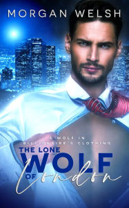 Title: The Lone Wolf of London: A Wolf in Billionaire's Clothing, Author: Morgan Welsh