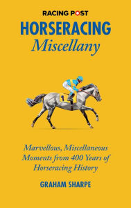 Title: The Racing Post Horseracing Miscellany: Marvellous, Miscellaneous Moments from 400 years of Horseracing History, Author: Amanda Tanner