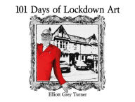 Title: 101 Days of Lockdown Art, Author: Elliott Grey Turner