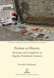 Title: Fiction as History: Resistance and Complicities in Angolan Postcolonial Literature, Author: Dorothïe Boulanger