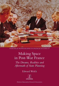 Title: Making Space in Post-War France: The Dreams, Realities and Aftermath of State Planning, Author: Edward Welch