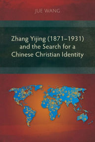 Title: Zhang Yijing (1871-1931) and the Search for a Chinese Christian Identity, Author: Jue Wang