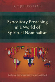 Title: Expository Preaching in a World of Spiritual Nominalism: Exploring the Churches in India's North East, Author: R T Johnson Raih