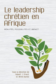 Title: Le leadership chrï¿½tien en Afrique: Rï¿½alitï¿½s, possibilitï¿½s et impact, Author: Robert Priest
