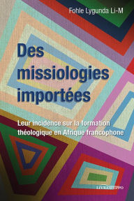 Title: Des missiologies importées: Leur incidence sur la formation théologique en Afrique francophone, Author: Fohle Lygunda li-M