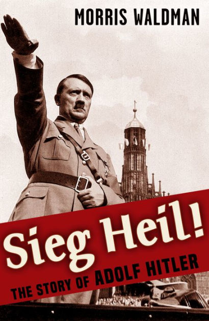 Sieg Heil The Story of Adolf Hitler by Morris David Waldman