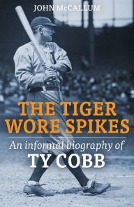 Title: The Tiger Wore Spikes: An Informal Biography of Ty Cobb, Author: John McCallum