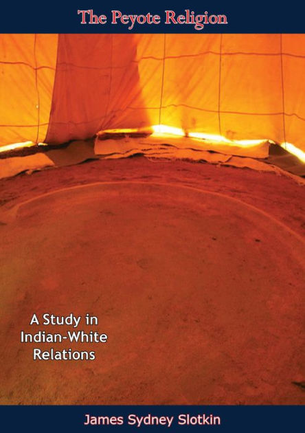 The Peyote Religion: A Study in Indian-White Relations by James Sydney