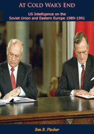 Title: At Cold War's End: U.S. Intelligence on the Soviet Union and Eastern Europe 1989-1991, Author: Ben B. Fischer