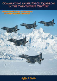 Title: Commanding an Air Force Squadron in the Twenty-First Century, Author: Jeffry F. Smith