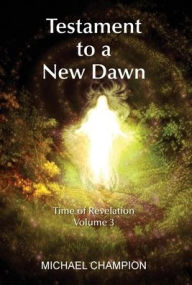 Title: Testament to a New Dawn: Time of Revelation - Volume 3, Author: Michael Champion