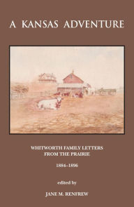 Title: A Kansas Adventure: Whitworth Family Letters From The Prairie 1884 -1896, Author: Jane Renfrew