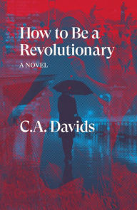 Title: How to Be a Revolutionary: A Novel, Author: C.A. Davids