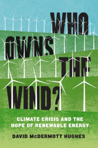 Title: Who Owns the Wind?: Climate Crisis and the Hope of Renewable Energy, Author: David McDermott Hughes