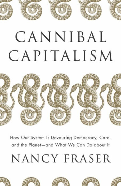 Cannibal Capitalism: How our System is Devouring Democracy, Care, and the Planet and What We Can Do About It