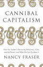 Cannibal Capitalism: How our System is Devouring Democracy, Care, and the Planet and What We Can Do About It